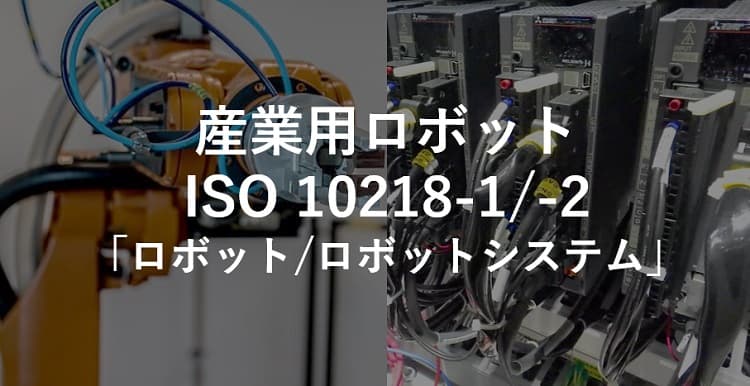 産業用ロボットISO 10218-1/-2「ロボット/ロボットシステム」