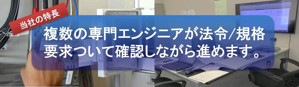 複数の専門エンジニアが法令/規格要求について確認しながら進めます。